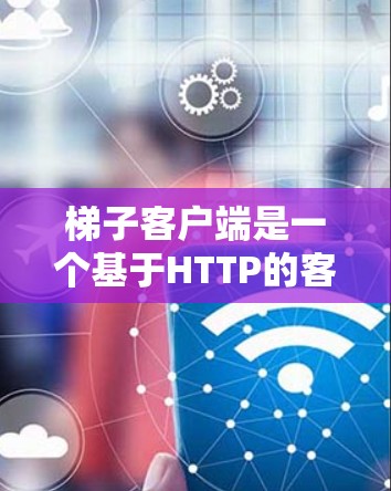 梯子客户端是一个基于HTTP的客户端工具，允许开发者在本地使用HTTP POST/GET/PUT/DELETE等方法管理项目。以下是梯子客户端的详细指南