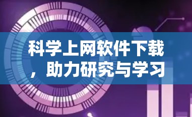 科学上网软件下载,助力研究与学习的高效选择 科学上网软件下载,助力研究与学习的高效选择