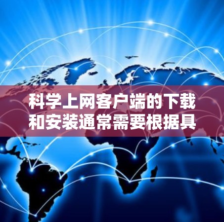 科学上网客户端的下载和安装通常需要根据具体的软件类型和平台进行。以下是一些通用的步骤和注意事项，帮助您完成下载和安装