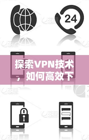 探索VPN技术，如何高效下载