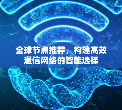 全球节点推荐，构建高效通信网络的智能选择