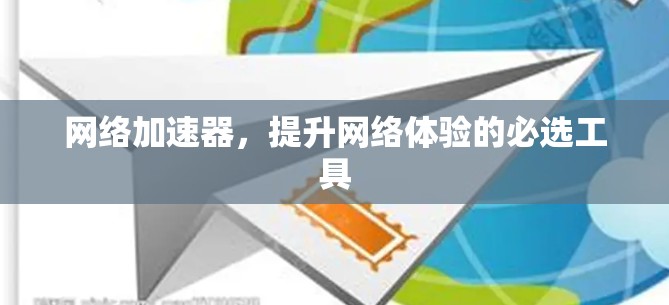 网络加速器,提升网络体验的必选工具 网络加速器,提升网络体验的必选工具