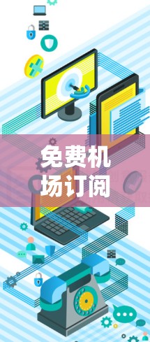 免费机场订阅通常是指可以通过特定方式获得的免费服务，这些服务可能与机场或酒店的票务有关。以下是一些常见的免费订阅服务及其获取方式