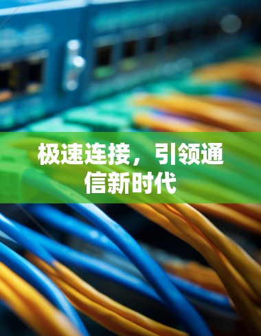 极速连接,引领通信新时代 极速连接,引领通信新时代