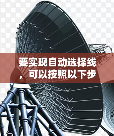 要实现自动选择线,可以按照以下步骤进行 要实现自动选择线,可以按照以下步骤进行
