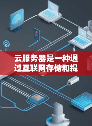 云服务器是一种通过互联网存储和提供软件服务的服务器,帮助企业高效管理云资源。以下是云服务器的详细总结 云服务器是一种通过互联网存储和提供软件服务的服务器,帮助企业高效管理云资源。以下是云服务器的详细总结