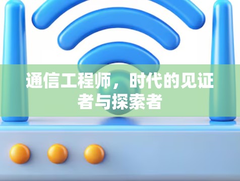 通信工程师，时代的见证者与探索者