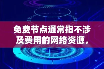 免费节点通常指不涉及费用的网络资源，例如带宽、服务器资源等。以下是一些关于免费节点的解释和常见问题解答