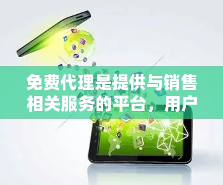 免费代理是提供与销售相关服务的平台，用户可以免费获取和使用其提供的资源或服务。以下是对免费代理问题的详细分析