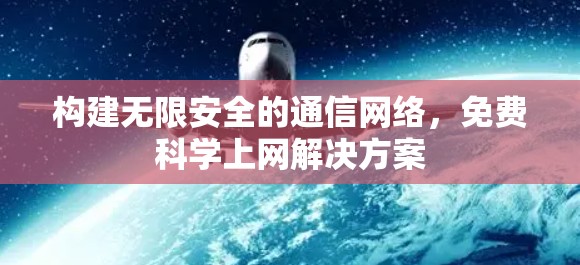 构建无限安全的通信网络，免费科学上网解决方案
