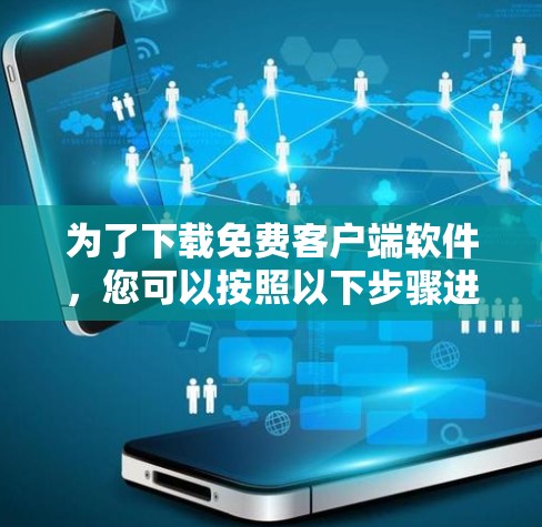 为了下载免费客户端软件，您可以按照以下步骤进行