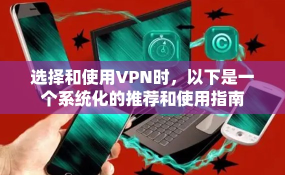 选择和使用VPN时，以下是一个系统化的推荐和使用指南
