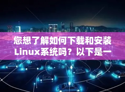 您想了解如何下载和安装Linux系统吗?以下是一些步骤和建议,帮助您顺利进行 您想了解如何下载和安装Linux系统吗?以下是一些步骤和建议,帮助您顺利进行