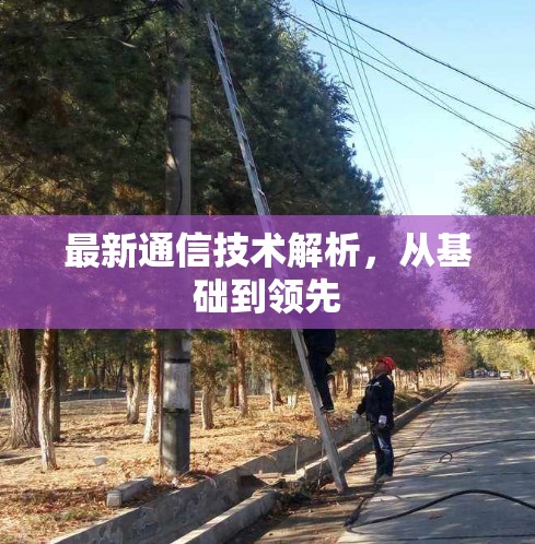 最新通信技术解析,从基础到领先 最新通信技术解析,从基础到领先