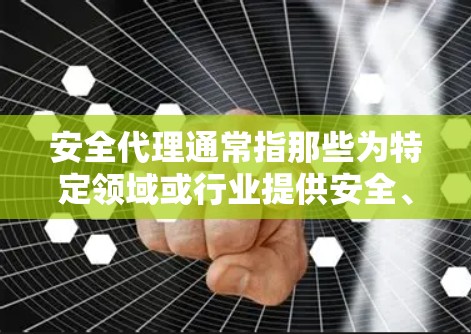 安全代理通常指那些为特定领域或行业提供安全、专业服务的代理人员。这些代理可能涉及法律、金融、保险、医疗、技术、工程等领域。以下是关于安全代理的一些关键点 安全代理通常指那些为特定领域或行业提供安全、专业服务的代理人员。这些代理可能涉及法律、金融、保险、医疗、技术、工程等领域。以下是关于安全代理的一些关键点
