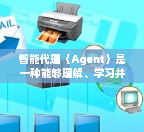 智能代理（Agent）是一种能够理解、学习并执行人类高级认知能力的智能系统。它通过模拟人类的行为模式和推理能力，能够自主地理解和执行复杂的行为目标。智能代理在多个领域都有广泛应用，包括但不限于