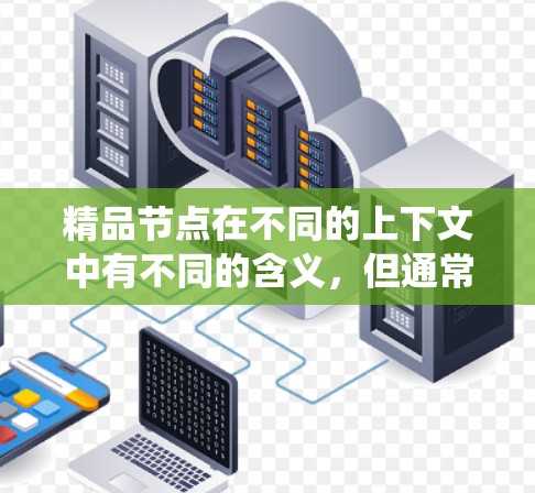 精品节点在不同的上下文中有不同的含义,但通常指在特定系统中运行稳定、功能强大的关键节点。以下是一些可能的解释 精品节点在不同的上下文中有不同的含义,但通常指在特定系统中运行稳定、功能强大的关键节点。以下是一些可能的解释
