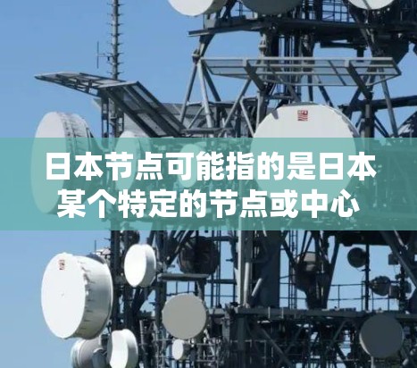 日本节点可能指的是日本某个特定的节点或中心,具体含义取决于上下文。以下是几种可能的解释 日本节点可能指的是日本某个特定的节点或中心,具体含义取决于上下文。以下是几种可能的解释