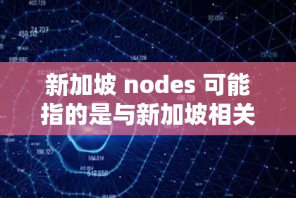 新加坡 nodes 可能指的是与新加坡相关的多个节点或中心,具体含义可能因上下文而异。以下是一些可能的解释 新加坡 nodes 可能指的是与新加坡相关的多个节点或中心,具体含义可能因上下文而异。以下是一些可能的解释