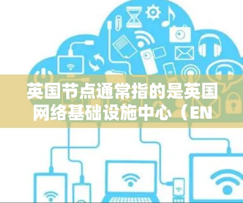 英国节点通常指的是英国网络基础设施中心(ENI)它是一个重要的网络基础设施中心,负责英国的互联网基础设施建设和维护。ENI的主要职责包括 英国节点通常指的是英国网络基础设施中心(ENI)它是一个重要的网络基础设施中心,负责英国的互联网基础设施建设和维护。ENI的主要职责包括