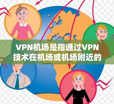 VPN机场是指通过VPN技术在机场或机场附近的地区提供移动数据加密传输的服务。这种服务旨在保护个人隐私,防止数据泄露或被窃取。以下是关于VPN机场的详细分析 VPN机场是指通过VPN技术在机场或机场附近的地区提供移动数据加密传输的服务。这种服务旨在保护个人隐私,防止数据泄露或被窃取。以下是关于VPN机场的详细分析