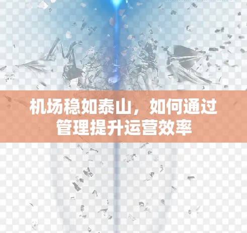 机场稳如泰山,如何通过管理提升运营效率 机场稳如泰山,如何通过管理提升运营效率