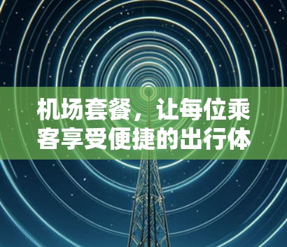 机场套餐,让每位乘客享受便捷的出行体验 机场套餐,让每位乘客享受便捷的出行体验