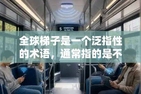 全球梯子是一个泛指性的术语,通常指的是不同国家、地区或组织在经济、文化、技术、权利等方面的不同层次或水平。它通常用来描述一个国家或地区在全球范围内的发展和进步 全球梯子是一个泛指性的术语,通常指的是不同国家、地区或组织在经济、文化、技术、权利等方面的不同层次或水平。它通常用来描述一个国家或地区在全球范围内的发展和进步
