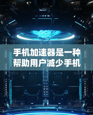 手机加速器是一种帮助用户减少手机卡顿和提升使用效率的工具。以下是对手机加速器的详细总结 手机加速器是一种帮助用户减少手机卡顿和提升使用效率的工具。以下是对手机加速器的详细总结