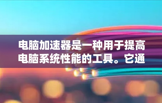 电脑加速器是一种用于提高电脑系统性能的工具。它通过自动关闭和删除一些不必要的程序、文件和其他资源,从而提升电脑的运行效率。以下是一些常见的电脑加速器软件及其功能 电脑加速器是一种用于提高电脑系统性能的工具。它通过自动关闭和删除一些不必要的程序、文件和其他资源,从而提升电脑的运行效率。以下是一些常见的电脑加速器软件及其功能