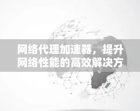 网络代理加速器，提升网络性能的高效解决方案