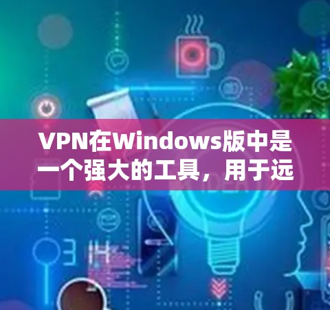 VPN在Windows版中是一个强大的工具,用于远程访问互联网。以下是使用VPN在Windows版的基本步骤 VPN在Windows版中是一个强大的工具,用于远程访问互联网。以下是使用VPN在Windows版的基本步骤