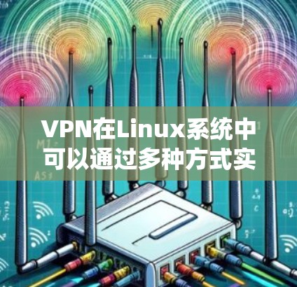 VPN在Linux系统中可以通过多种方式实现，以下是一些常见的VPN版本及其配置方法