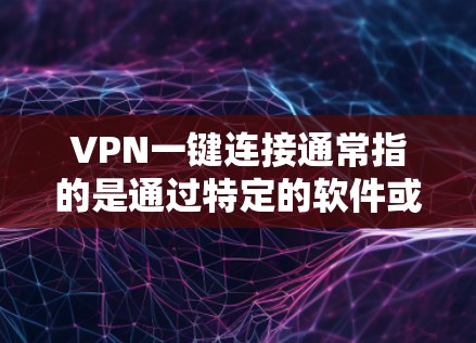 VPN一键连接通常指的是通过特定的软件或网站直接进入VPN的登录界面，或通过搜索栏中的VPN链接来连接到目标服务器。以下是关于VPN一键连接的一些信息和建议