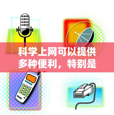 科学上网可以提供多种便利，特别是在科学领域。以下是一些常见的科学上网方法和技巧