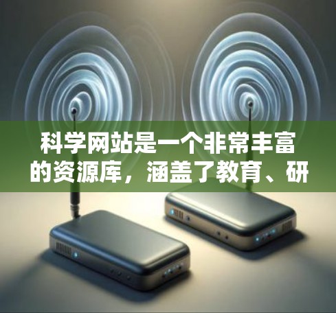 科学网站是一个非常丰富的资源库,涵盖了教育、研究、学习等多个领域。以下是推荐的科学网站,以及它们的特点和适用用户 科学网站是一个非常丰富的资源库,涵盖了教育、研究、学习等多个领域。以下是推荐的科学网站,以及它们的特点和适用用户