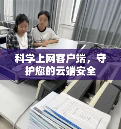 科学上网客户端，守护您的云端安全