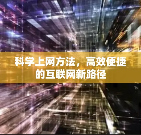 科学上网方法,高效便捷的互联网新路径 科学上网方法,高效便捷的互联网新路径