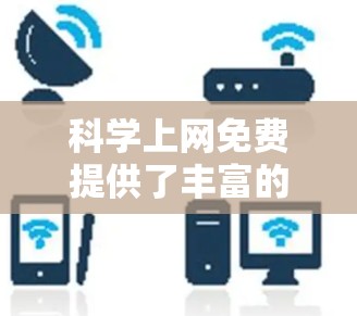 科学上网免费提供了丰富的资源和工具,帮助用户进行科学计算、实验研究等。以下是一些免费的科学上网资源和工具,供您参考 科学上网免费提供了丰富的资源和工具,帮助用户进行科学计算、实验研究等。以下是一些免费的科学上网资源和工具,供您参考