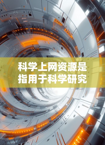 科学上网资源是指用于科学研究、教学、学习等目的的网络资源。以下是一些常见的科学上网资源 科学上网资源是指用于科学研究、教学、学习等目的的网络资源。以下是一些常见的科学上网资源