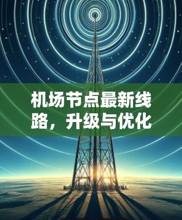 机场节点最新线路,升级与优化 机场节点最新线路,升级与优化