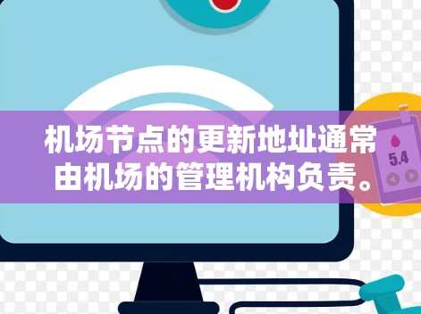 机场节点的更新地址通常由机场的管理机构负责。以下是一些常见的更新流程和方法 机场节点的更新地址通常由机场的管理机构负责。以下是一些常见的更新流程和方法