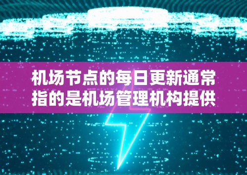 机场节点的每日更新通常指的是机场管理机构提供的实时信息,包括但不限于 机场节点的每日更新通常指的是机场管理机构提供的实时信息,包括但不限于