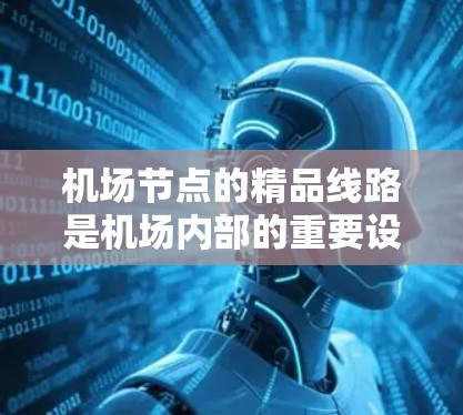 机场节点的精品线路是机场内部的重要设施和区域,它们不仅为旅客提供便利的出行体验,也对机场的整体运营和客户满意度至关重要。以下是对机场节点精品线路的详细介绍 机场节点的精品线路是机场内部的重要设施和区域,它们不仅为旅客提供便利的出行体验,也对机场的整体运营和客户满意度至关重要。以下是对机场节点精品线路的详细介绍