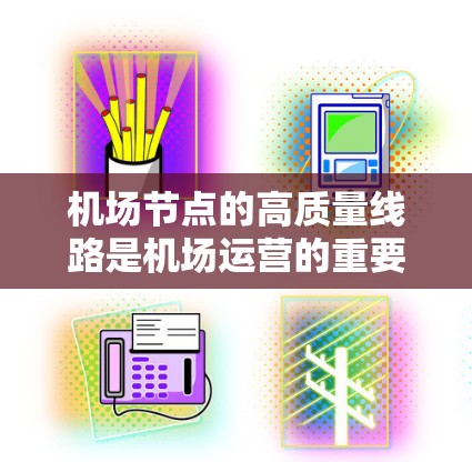 机场节点的高质量线路是机场运营的重要组成部分,它直接影响着乘客的舒适度、效率和安全感。以下是一些关于机场节点高质量线路的详细信息 机场节点的高质量线路是机场运营的重要组成部分,它直接影响着乘客的舒适度、效率和安全感。以下是一些关于机场节点高质量线路的详细信息