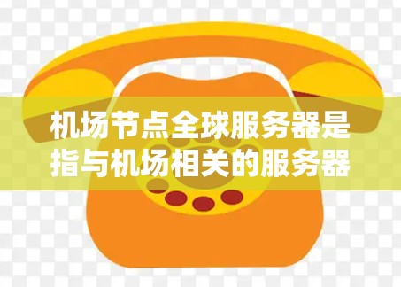 机场节点全球服务器是指与机场相关的服务器系统,这些服务器通常分布在世界各地,用于机场的管理、监控和维护。它们可能是机场管理系统的核心设备,负责处理机场的日常运营、设施维护以及信息监控 机场节点全球服务器是指与机场相关的服务器系统,这些服务器通常分布在世界各地,用于机场的管理、监控和维护。它们可能是机场管理系统的核心设备,负责处理机场的日常运营、设施维护以及信息监控
