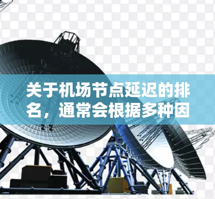 关于机场节点延迟的排名,通常会根据多种因素来评估,包括天气、航空服务、交通状况、飞行时间等。以下是一些常见的因素 关于机场节点延迟的排名,通常会根据多种因素来评估,包括天气、航空服务、交通状况、飞行时间等。以下是一些常见的因素
