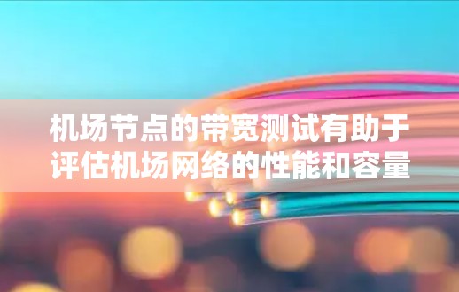 机场节点的带宽测试有助于评估机场网络的性能和容量,确保航空数据流的传输效率和稳定性。以下是一些关于机场节点带宽测试的要点和步骤 机场节点的带宽测试有助于评估机场网络的性能和容量,确保航空数据流的传输效率和稳定性。以下是一些关于机场节点带宽测试的要点和步骤