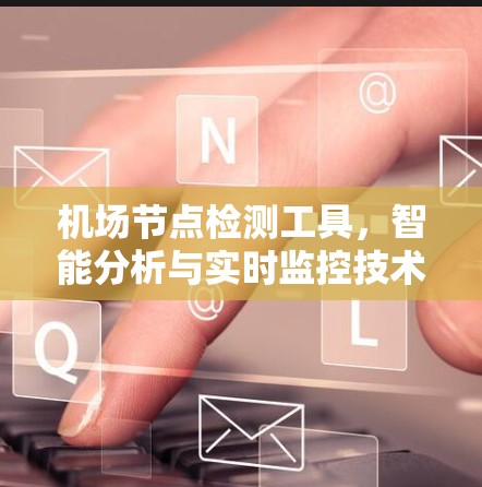 机场节点检测工具,智能分析与实时监控技术 机场节点检测工具,智能分析与实时监控技术