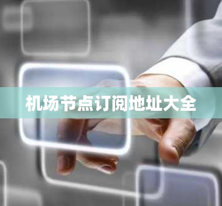 机场节点订阅地址大全 机场节点订阅地址大全